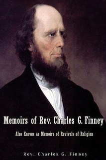 Memoirs of Rev. Charles G. Finney Also Known as Memoirs of Revivals of Religion