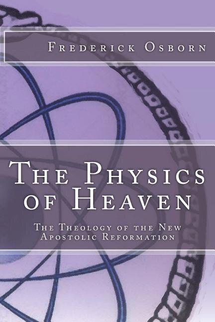 The Physics Of Heaven: The Theology Of The New Apostolic Reformation