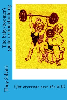 The baby-boomer's guide to bodybuilding: (for everyone over the hill)