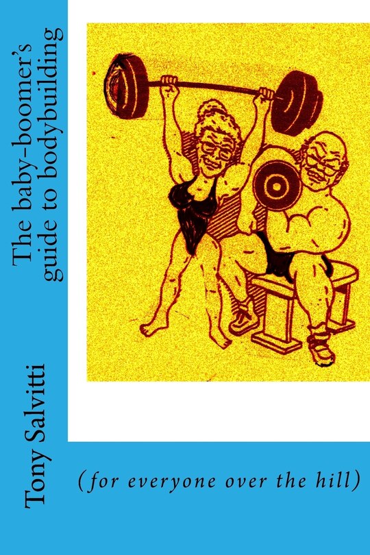 The baby-boomer's guide to bodybuilding: (for everyone over the hill)
