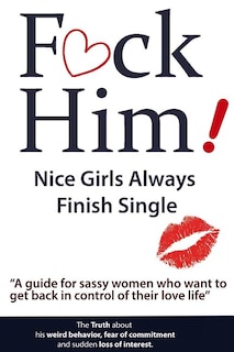 Couverture_F*CK Him! - Nice Girls Always Finish Single - A guide for sassy women who want to get back in control of their love life