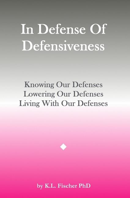 In Defense Of Defensiveness: Knowing Our Defenses, Lowering Our Defenses, Living With Our Defenses