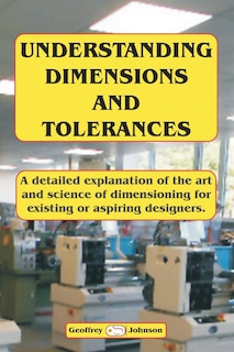 Understanding Dimensions and Tolerances: A Guide to dimensioning technical drawings for aspiring and existing designers to have a greater understanding of the effects of applying the tolerances.