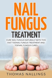 Nail Fungus Treatment: Cure Nail Fungus Naturally with This Fast Toenail Fungus Treatment and Toenail Fungus Cures