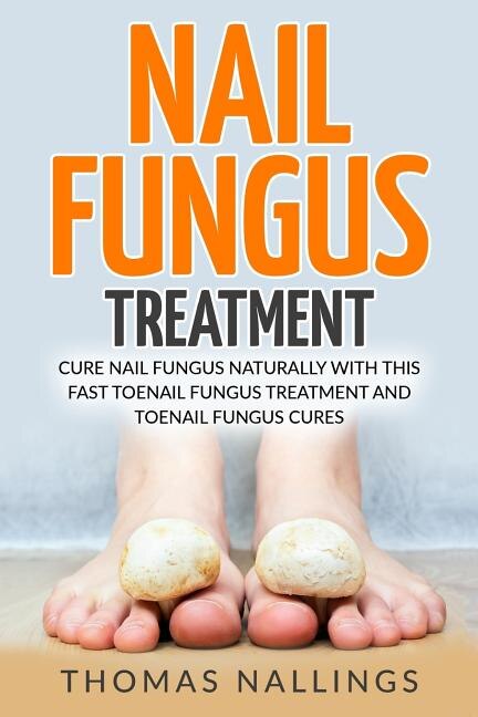 Nail Fungus Treatment: Cure Nail Fungus Naturally with This Fast Toenail Fungus Treatment and Toenail Fungus Cures