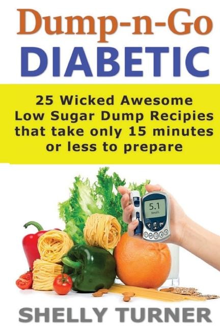 Dump-N-Go Diabetic: 25 Wicked Awesome Low Sugar Recipes That Take Only 15 Minutes or Less to Prepare