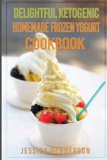 Front cover_Delightful Ketogenic Homemade Frozen Yogurt Cookbook
