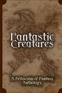 Fantastic Creatures: A Fellowship of Fantasy Anthology