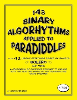 143 Binary Algorhythms Applied To Paradiddles Plus 43 Unique Exercises Based On Ravel's Bolero: A Compendium Of Exercises Designed To Engage The Head And Hands Of The Discriminating Snare Drummer