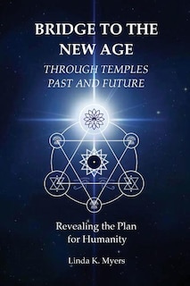 Bridge To The New Age Through Temples Past and Future: Revealing the Plan for Humanity