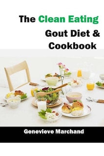 The Clean Eating Gout Diet & Cookbook: Improve your Gout One Meal at a Time with Low-Purine Meals