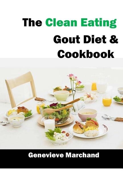 The Clean Eating Gout Diet & Cookbook: Improve your Gout One Meal at a Time with Low-Purine Meals