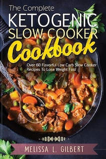 Ketogenic Diet: The Complete Ketogenic Slow Cooker Cookbook: Over 60 Flavorful Low Carb Slow Cooker Recipes To Lose Weight Fast (Keto, Paleo, Low Carb, Slow Cooker, Crock Pot, High Protein)