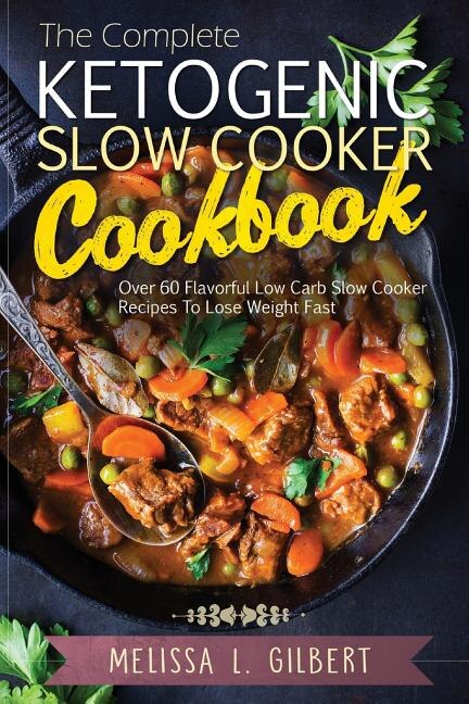 Ketogenic Diet: The Complete Ketogenic Slow Cooker Cookbook: Over 60 Flavorful Low Carb Slow Cooker Recipes To Lose Weight Fast (Keto, Paleo, Low Carb, Slow Cooker, Crock Pot, High Protein)