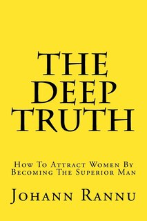 The Deep Truth: How To Attract Women By Becoming The Superior Man