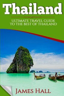 Thailand: Ultimate Travel Guide To The Best Of Thailand. The True Travel Guide With Photos From A True Travel