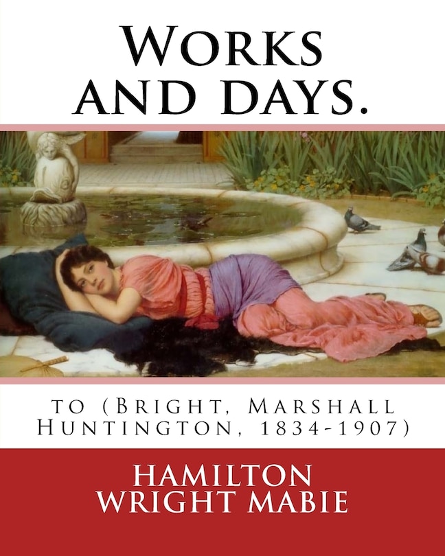 Works and days. By: Hamilton Wright Mabie: to (Bright, Marshall Huntington, 1834-1907)