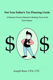 Not Your Father's Tax Planning Guide: A Business Owner's Manual to Slashing Taxes in the 21st Century