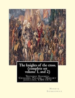 The knights of the cross. By: Henryk Sienkiewicz, translation from the polish: By: Jeremiah Curtin (1835-1906). COMPLETE SET VOLUME 1 AND 2. Teutonic Knights, Crusades, Poland -- History Jagellons, 1386-1572