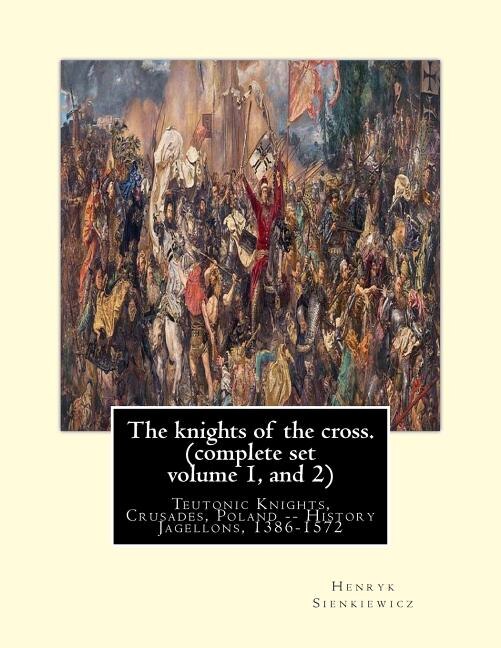 The knights of the cross. By: Henryk Sienkiewicz, translation from the polish: By: Jeremiah Curtin (1835-1906). COMPLETE SET VOLUME 1 AND 2. Teutonic Knights, Crusades, Poland -- History Jagellons, 1386-1572