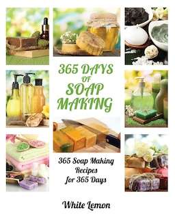 Soap Making: 365 Days of Soap Making: 365 Soap Making Recipes for 365 Days (Soap Making, Soap Making Books, Soap Making for Beginners, Soap Making Guide, Candle Making, Soap Making Supplies, Crafting)