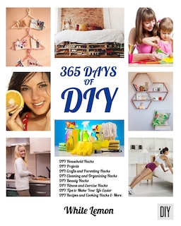 DIY: 365 Days of DIY: A Collection of DIY, DIY Household Hacks, DIY Cleaning and Organizing, DIY Projects, and More DIY Tips to Make Your Life Easier (With Over 45 DIY Christmas Gift Ideas)