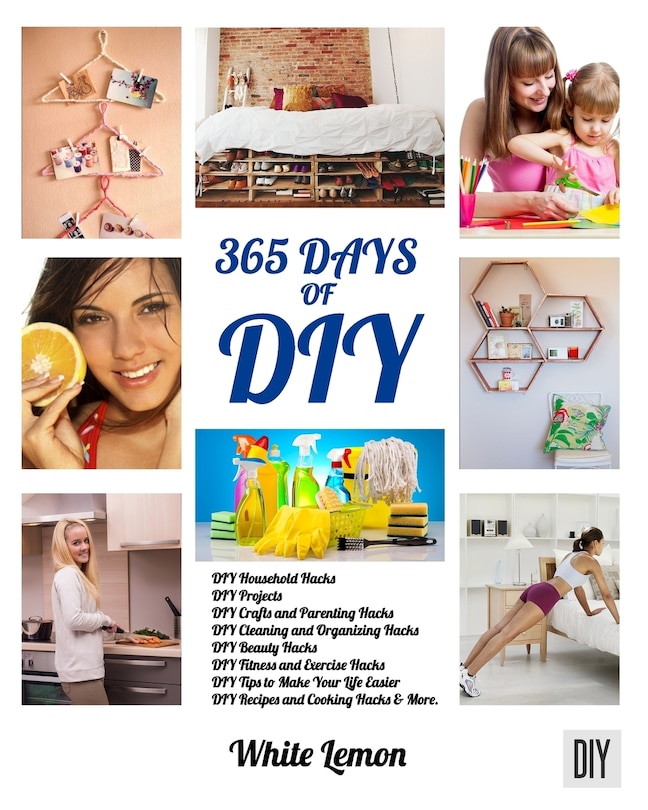 DIY: 365 Days of DIY: A Collection of DIY, DIY Household Hacks, DIY Cleaning and Organizing, DIY Projects, and More DIY Tips to Make Your Life Easier (With Over 45 DIY Christmas Gift Ideas)