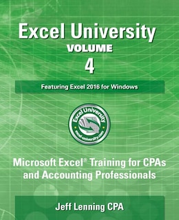 Excel University Volume 4 - Featuring Excel 2016 for Windows: Microsoft Excel Training for CPAs and Accounting Professionals