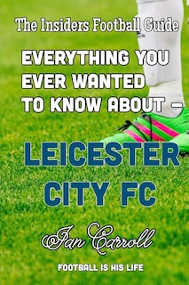 Front cover_Everything You Ever Wanted to Know About - Leicester City FC