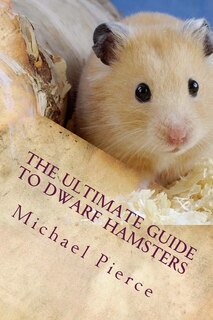 The Ultimate Guide to Dwarf Hamsters: Secrets To Raising A Healthy Happy Pet