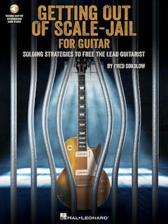 Getting Out Of Scale-jail For Guitar: Soloing Strategies To Free The Lead Guitarist: Soloing Strategies To Free The Lead Guitarist