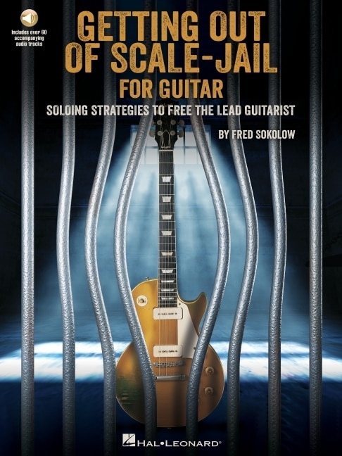 Getting Out Of Scale-jail For Guitar: Soloing Strategies To Free The Lead Guitarist: Soloing Strategies To Free The Lead Guitarist