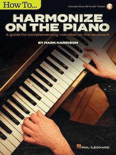 How To Harmonize On The Piano: A Guide For Complementing Melodies On The Keyboard By Mark Harrison With Online Audio Tracks: A Guide For Complementing Melodies On The Keyboard
