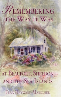 Front cover_Remembering the Way It Was at Beaufort, Sheldon and the Sea Islands