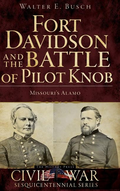 Fort Davidson and the Battle of Pilot Knob: Missouri's Alamo