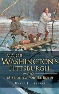 Front cover_Major Washington's Pittsburgh and the Mission to Fort Le Boeuf