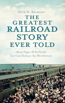 The Greatest Railroad Story Ever Told: Henry Flagler & the Florida East Coast Railway's Key West Extension