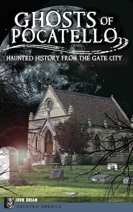 Ghosts of Pocatello: Haunted History from the Gate City