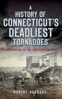 Front cover_A History of Connecticut's Deadliest Tornadoes