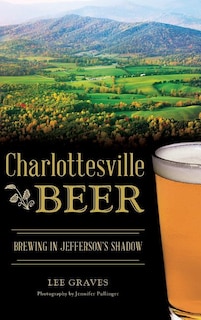 Charlottesville Beer: Brewing in Jefferson's Shadow