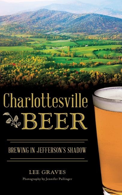 Charlottesville Beer: Brewing in Jefferson's Shadow