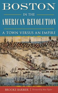 Boston in the American Revolution: A Town Versus an Empire