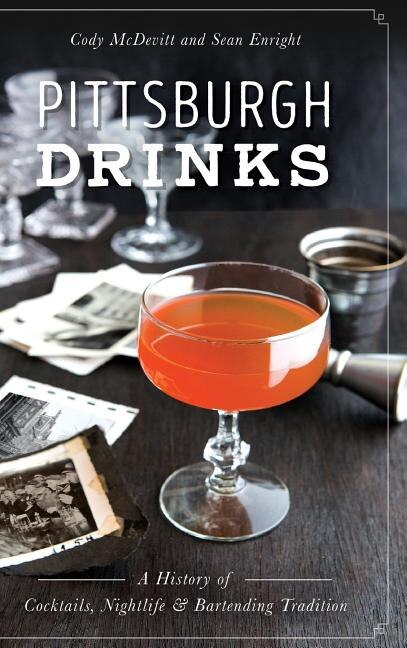 Pittsburgh Drinks: A History of Cocktails, Nightlife & Bartending Tradition
