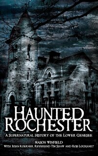 Haunted Rochester: A Supernatural History of the Lower Genesee