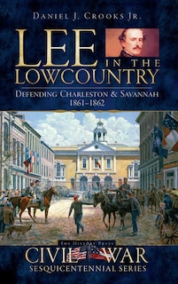 Lee in the Lowcountry: Defending Charleston & Savannah 1861-1862