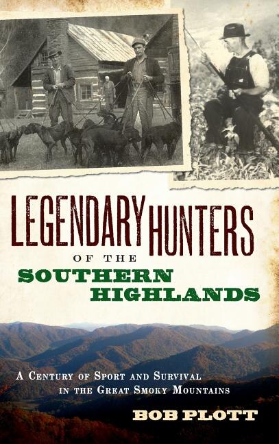 Legendary Hunters of the Southern Highlands: A Century of Sport and Survival in the Great Smoky Mountains