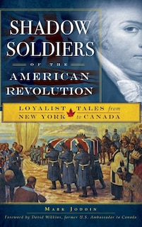 Shadow Soldiers of the American Revolution: Loyalist Tales from New York to Canada