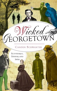 Wicked Georgetown: Scoundrels, Sinners and Spies