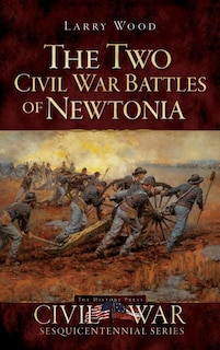 The Two Civil War Battles of Newtonia: Fierce and Furious