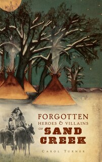 Front cover_The Forgotten Heroes & Villains of Sand Creek
